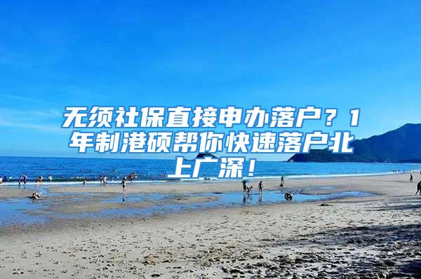 无须社保直接申办落户？1年制港硕帮你快速落户北上广深！