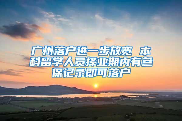 广州落户进一步放宽 本科留学人员择业期内有参保记录即可落户