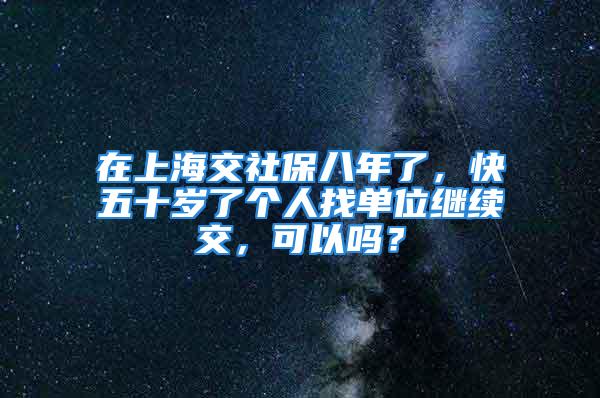 在上海交社保八年了，快五十岁了个人找单位继续交，可以吗？