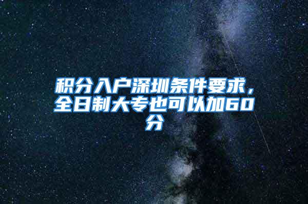 积分入户深圳条件要求，全日制大专也可以加60分