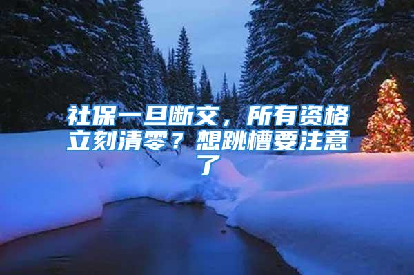 社保一旦断交，所有资格立刻清零？想跳槽要注意了