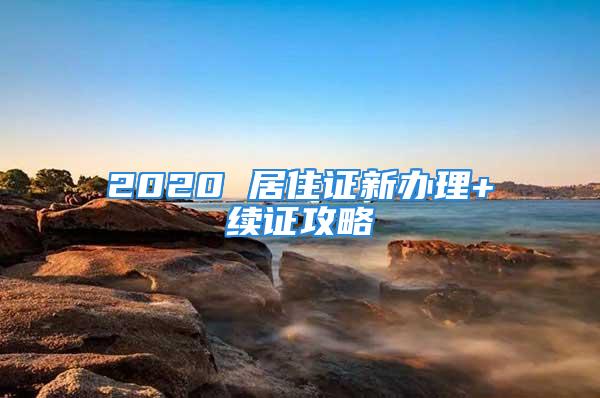 2020 居住证新办理+续证攻略