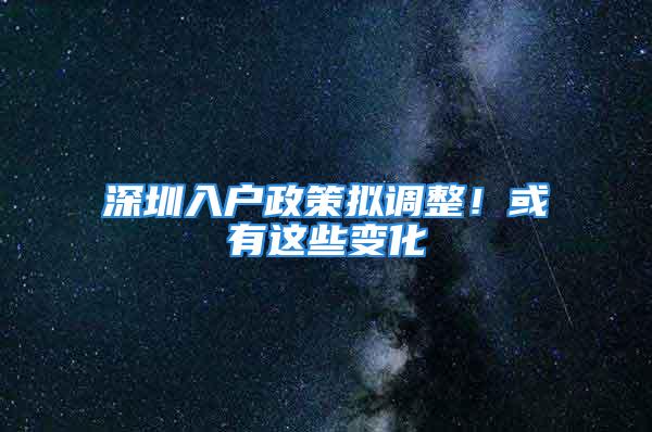 深圳入户政策拟调整！或有这些变化