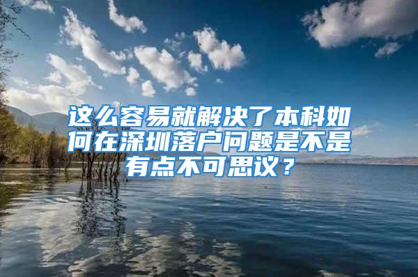 这么容易就解决了本科如何在深圳落户问题是不是有点不可思议？