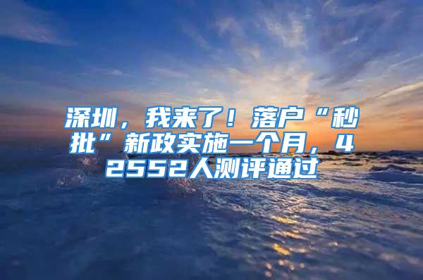 深圳，我来了！落户“秒批”新政实施一个月，42552人测评通过