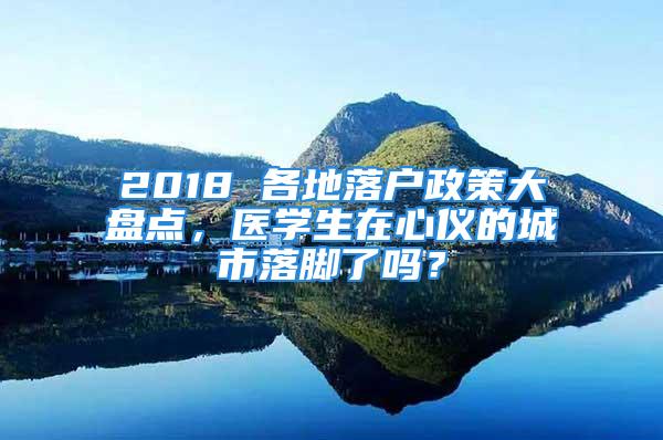 2018 各地落户政策大盘点，医学生在心仪的城市落脚了吗？