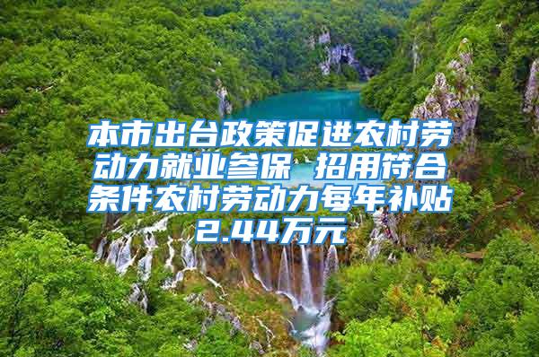 本市出台政策促进农村劳动力就业参保 招用符合条件农村劳动力每年补贴2.44万元