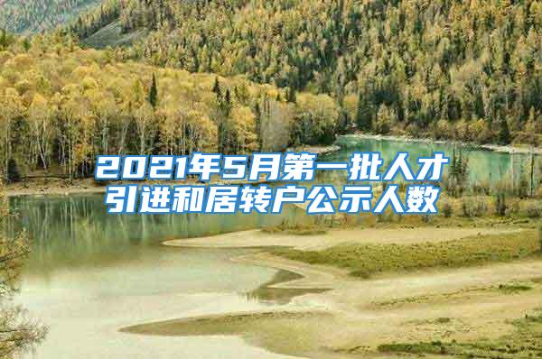 2021年5月第一批人才引进和居转户公示人数