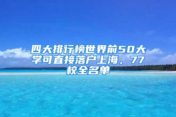 四大排行榜世界前50大学可直接落户上海，77校全名单