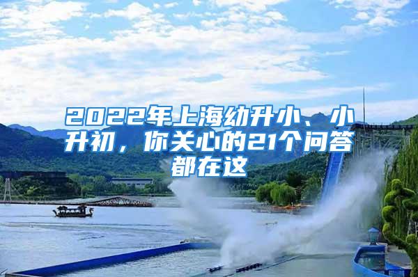 2022年上海幼升小、小升初，你关心的21个问答都在这