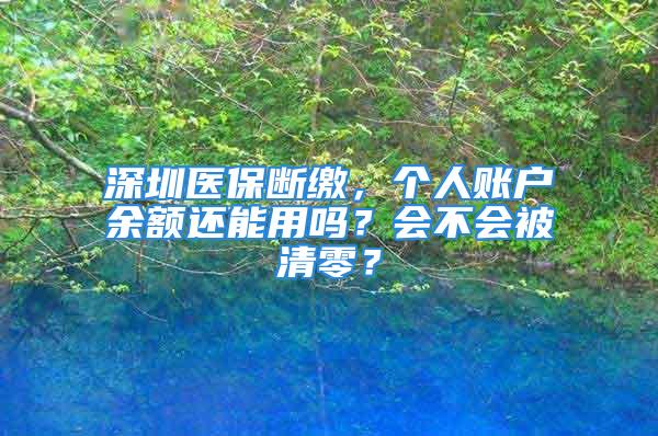 深圳医保断缴，个人账户余额还能用吗？会不会被清零？