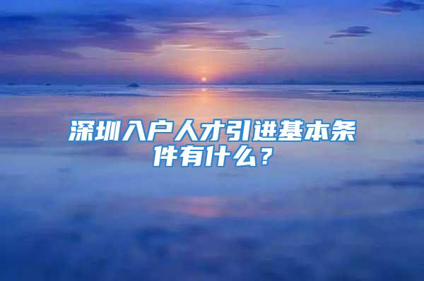 深圳入户人才引进基本条件有什么？