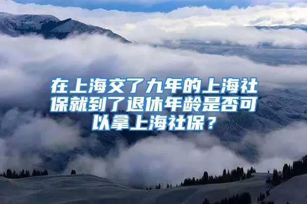 在上海交了九年的上海社保就到了退休年龄是否可以拿上海社保？