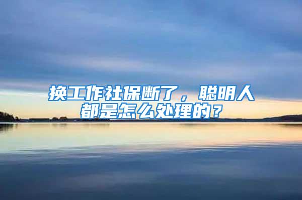 换工作社保断了，聪明人都是怎么处理的？