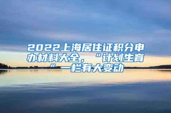 2022上海居住证积分申办材料大全，“计划生育”一栏有大变动