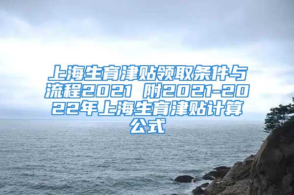 上海生育津贴领取条件与流程2021 附2021-2022年上海生育津贴计算公式