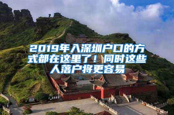 2019年入深圳户口的方式都在这里了！同时这些人落户将更容易