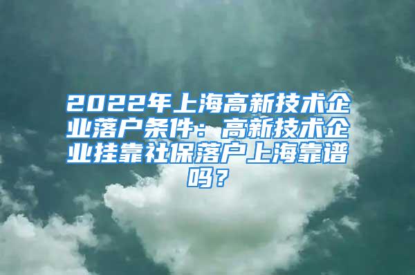 2022年上海高新技术企业落户条件：高新技术企业挂靠社保落户上海靠谱吗？