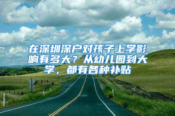 在深圳深户对孩子上学影响有多大？从幼儿园到大学，都有各种补贴