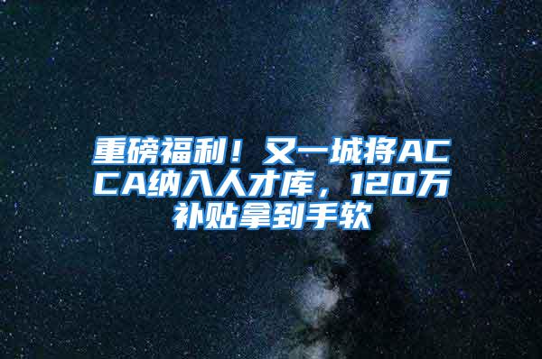 重磅福利！又一城将ACCA纳入人才库，120万补贴拿到手软