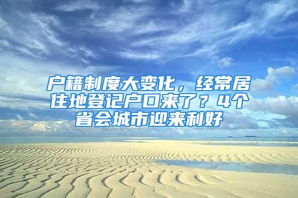 户籍制度大变化，经常居住地登记户口来了？4个省会城市迎来利好