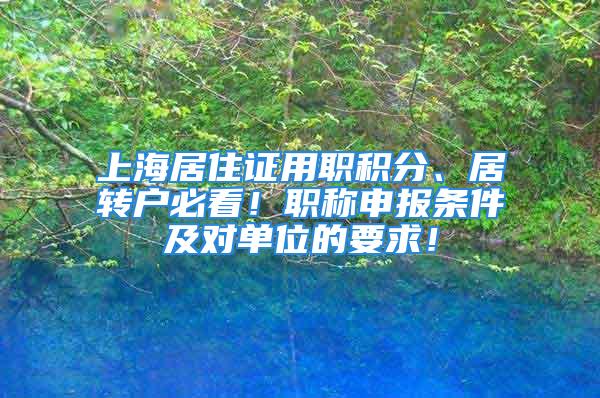 上海居住证用职积分、居转户必看！职称申报条件及对单位的要求！