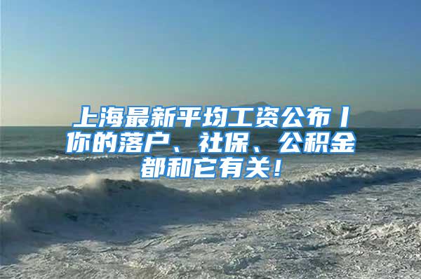 上海最新平均工资公布丨你的落户、社保、公积金都和它有关！