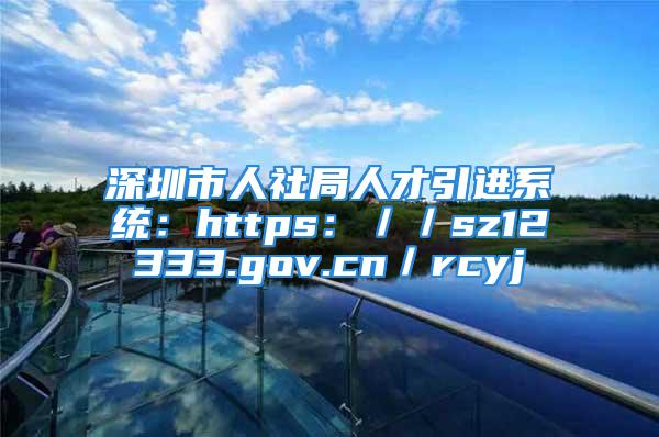 深圳市人社局人才引进系统：https：／／sz12333.gov.cn／rcyj