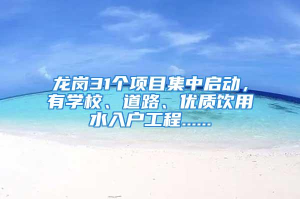 龙岗31个项目集中启动，有学校、道路、优质饮用水入户工程......