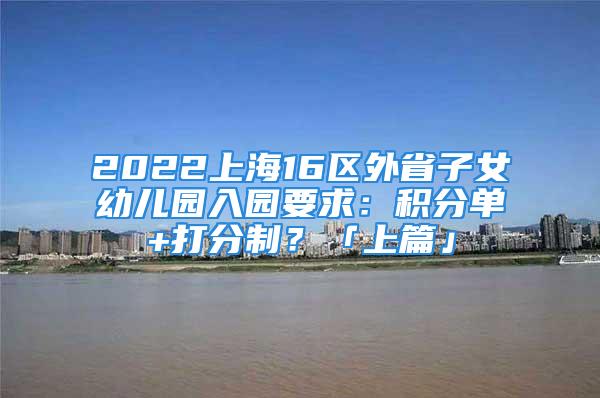 2022上海16区外省子女幼儿园入园要求：积分单+打分制？「上篇」