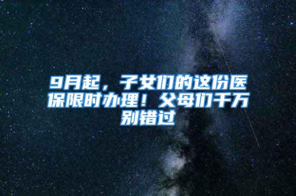 9月起，子女们的这份医保限时办理！父母们千万别错过