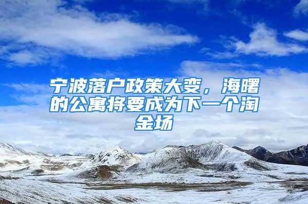 宁波落户政策大变，海曙的公寓将要成为下一个淘金场