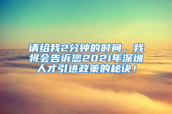 请给我2分钟的时间，我将会告诉您2021年深圳人才引进政策的秘诀！