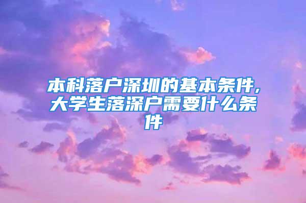 本科落户深圳的基本条件,大学生落深户需要什么条件