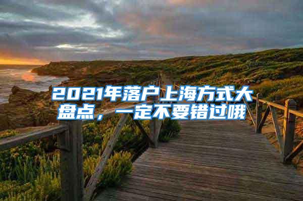 2021年落户上海方式大盘点，一定不要错过哦