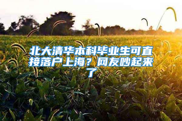 北大清华本科毕业生可直接落户上海？网友吵起来了