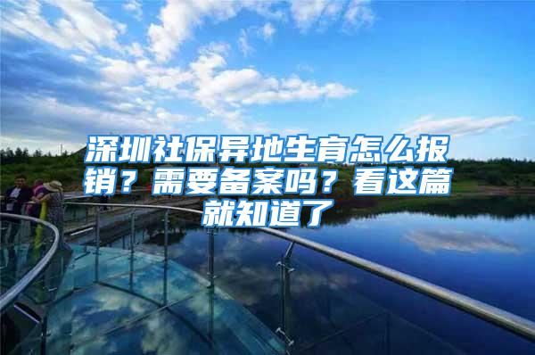 深圳社保异地生育怎么报销？需要备案吗？看这篇就知道了