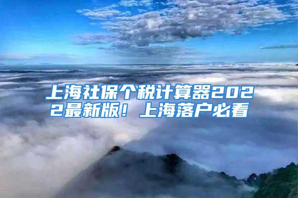 上海社保个税计算器2022最新版！上海落户必看