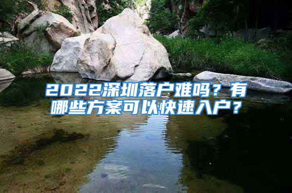 2022深圳落户难吗？有哪些方案可以快速入户？