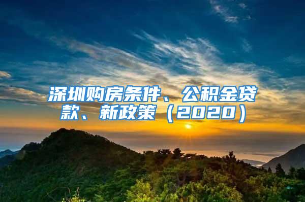 深圳购房条件、公积金贷款、新政策（2020）