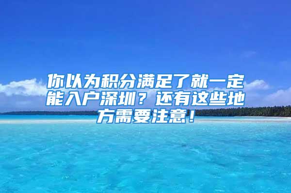 你以为积分满足了就一定能入户深圳？还有这些地方需要注意！