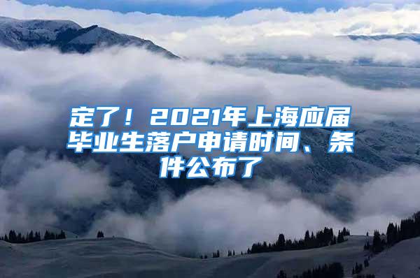 定了！2021年上海应届毕业生落户申请时间、条件公布了