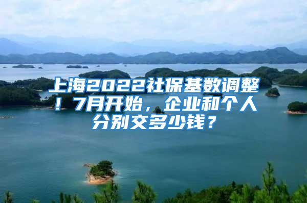 上海2022社保基数调整！7月开始，企业和个人分别交多少钱？