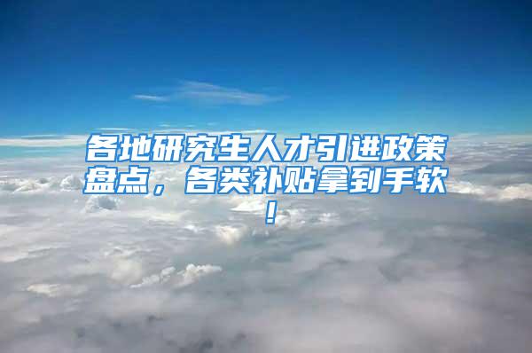 各地研究生人才引进政策盘点，各类补贴拿到手软！