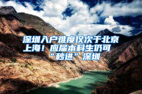 深圳入户难度仅次于北京上海！应届本科生仍可“秒进”深圳