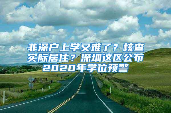 非深户上学又难了？核查实际居住？深圳这区公布2020年学位预警