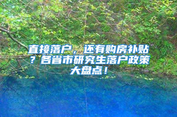 直接落户，还有购房补贴？各省市研究生落户政策大盘点！