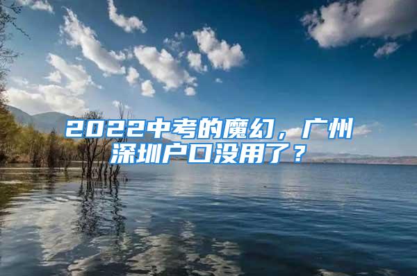 2022中考的魔幻，广州深圳户口没用了？