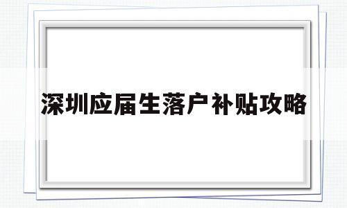 深圳应届生落户补贴攻略(应届本科毕业生入户深圳补贴) 应届毕业生入户深圳