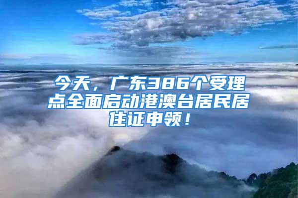 今天，广东386个受理点全面启动港澳台居民居住证申领！